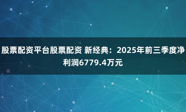 股票配资平台股票配资 新经典：2025年前三季度净利润6779.4万元